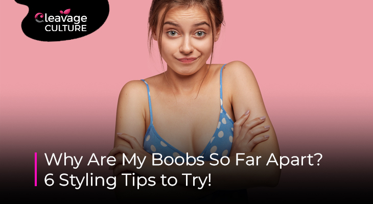 Why Are My Boobs So Far Apart and How to Style Them